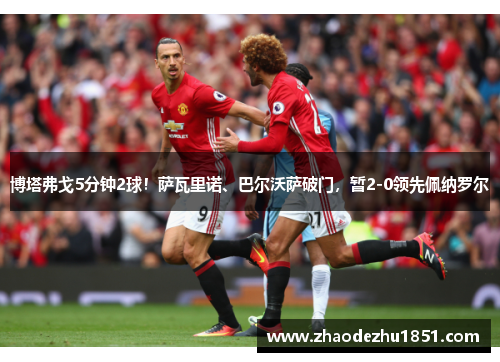 博塔弗戈5分钟2球！萨瓦里诺、巴尔沃萨破门，暂2-0领先佩纳罗尔