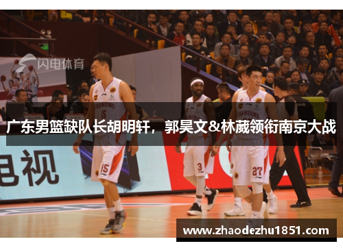 广东男篮缺队长胡明轩，郭昊文&林葳领衔南京大战