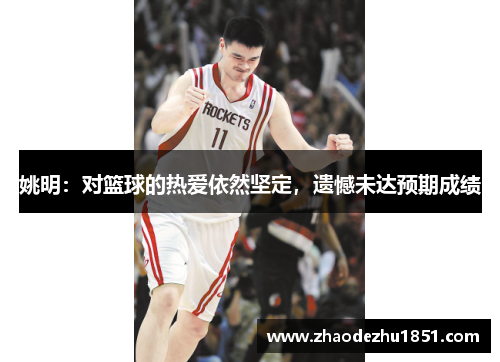姚明：对篮球的热爱依然坚定，遗憾未达预期成绩