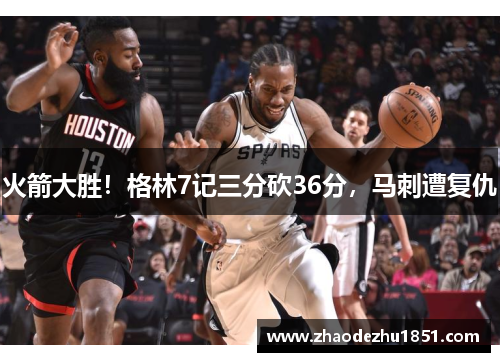 火箭大胜！格林7记三分砍36分，马刺遭复仇