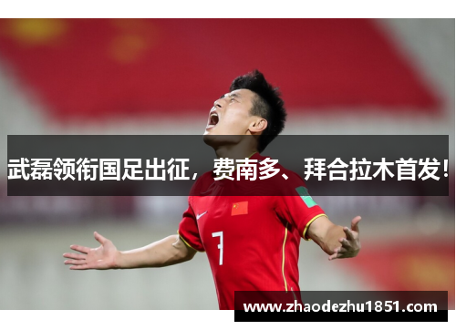 武磊领衔国足出征，费南多、拜合拉木首发！