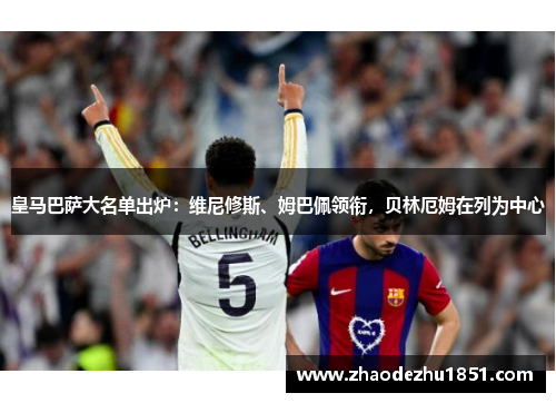 皇马巴萨大名单出炉：维尼修斯、姆巴佩领衔，贝林厄姆在列为中心