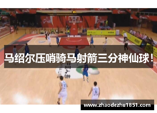 马绍尔压哨骑马射箭三分神仙球！