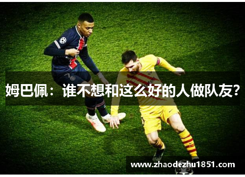姆巴佩：谁不想和这么好的人做队友？