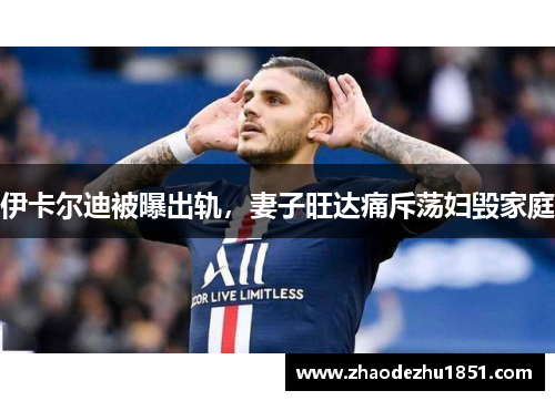伊卡尔迪被曝出轨，妻子旺达痛斥荡妇毁家庭