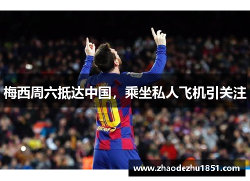梅西周六抵达中国，乘坐私人飞机引关注